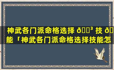 神武各门派命格选择 🐳 技 🐈 能「神武各门派命格选择技能怎么选」